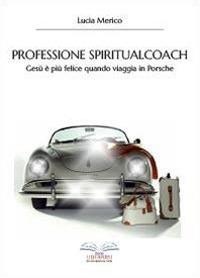 Professione spiritualcoach. Gesù è più felice quando viaggia in Porsche - Lucia Merico - Libro Youcanprint 2014, Religione | Libraccio.it