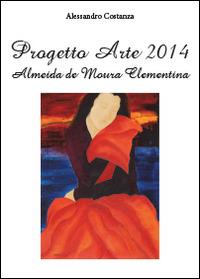 Progetto Arte 2014. Almeida de Moura Clementina - Alessandro Costanza - Libro Youcanprint 2014 | Libraccio.it