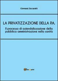 Il processo di aziendalizzazione della pubblica amministrazione nella sanità - Giovanni Zuccaretti - Libro Youcanprint 2014 | Libraccio.it