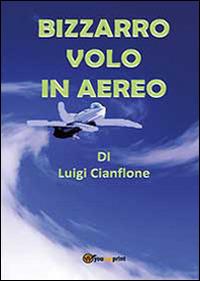 Bizzarro volo in aereo - Luigi Cianflone - Libro Youcanprint 2014, Narrativa | Libraccio.it