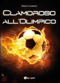 Clamoroso all'Olimpico - Marco Lamberti - Libro Youcanprint 2014, Narrativa | Libraccio.it