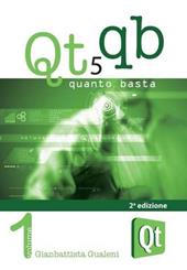 Qt 5 Quanto Basta. La guida all'uso della libreria grafica Qt 5, in italiano. Vol. 1: Da «Hello World!» ad una applicazione e oltre.