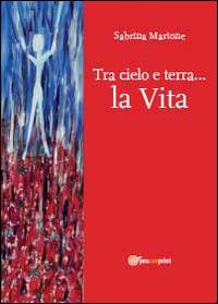 Tra cielo e terra la vita - Sabrina Martone - Libro Youcanprint 2014 | Libraccio.it