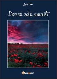 Posso solo amarti - Dan Torr - Libro Youcanprint 2014, Narrativa | Libraccio.it