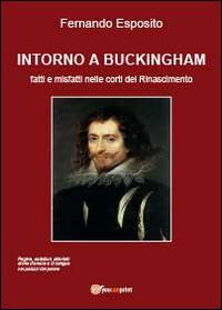 Intorno a Buckingham. Fatti e misfatti nelle corti del Rinascimento - Fernando Esposito - Libro Youcanprint 2014, Narrativa | Libraccio.it