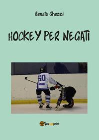 Hockey per negati - Renato Ghezzi - Libro Youcanprint 2014 | Libraccio.it