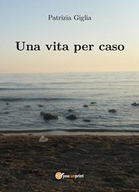 Una vita per caso - Patrizia Giglia - Libro Youcanprint 2014, Narrativa | Libraccio.it