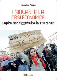 I giovani e la crisi economica. Capire per ricostruire la speranza - Francesco Pastore - Libro Youcanprint 2014 | Libraccio.it