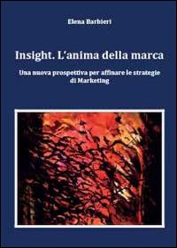 Insight. L'anima della marca. Una nuova prospettiva per affinare le s trategie di marketing - Elena Barbieri - Libro Youcanprint 2014 | Libraccio.it