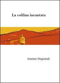 La collina incantata - Artemio Magistrali - Libro Youcanprint 2014 | Libraccio.it