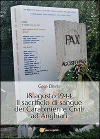 18 agosto 1944. Il sacrificio di sangue dei carabinieri e civili ad Anghiari - Gino Dente - Libro Youcanprint 2014 | Libraccio.it