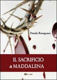Il sacrificio di Maddalena - Danilo Ravagnani - Libro Youcanprint 2014 | Libraccio.it