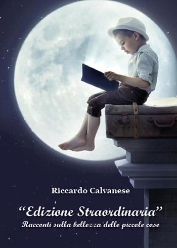 Edizione straordinaria. Racconti sulla bellezza delle piccole cose - Riccardo Calvanese - Libro Youcanprint 2015 | Libraccio.it