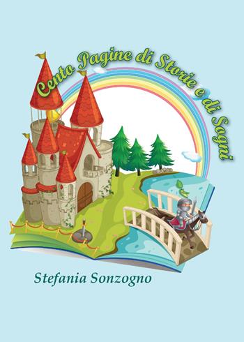 Cento pagine di storie e di sogni - Stefania Sonzogno - Libro Youcanprint 2015 | Libraccio.it