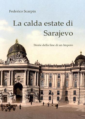 La calda estate di Sarajevo. Storie della fine di un impero - Federico Scarpin - Libro Youcanprint 2015 | Libraccio.it