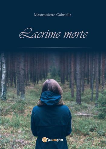 Lacrime morte - Gabriella Mastropietro - Libro Youcanprint 2014, Narrativa | Libraccio.it