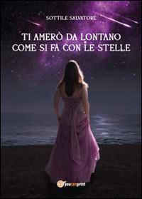 Ti amerò da lontano come si fa con le stelle. Vol. 1 - Salvatore Sottile - Libro Youcanprint 2014 | Libraccio.it