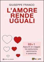 L' amore rende uguali. 69+1 Appunti di viaggio tra seduzione, sentimento e passione