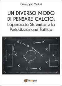 Un diverso modo di pensare calcio: l'approccio sistemico e la periodizzazione tattica - Giuseppe Maiuri - Libro Youcanprint 2014, Saggistica | Libraccio.it