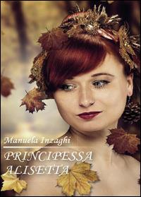 Principessa Alisetta - Manuela Inzaghi - Libro Youcanprint 2015 | Libraccio.it