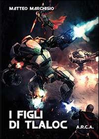 I figli di Tlaloc. A.R.C.A. - Matteo Marchisio - Libro Youcanprint 2014, Narrativa | Libraccio.it
