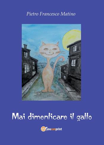 Mai dimenticare il gatto - Pietro Francesco Matino - Libro Youcanprint 2014, Narrativa | Libraccio.it