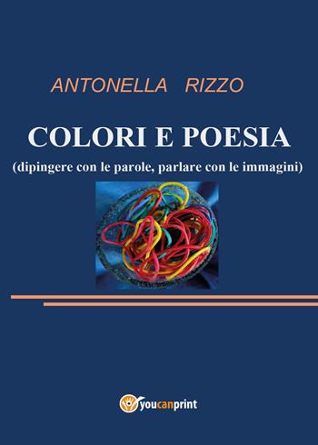 Colori e poesia - Antonella Rizzo - Libro Youcanprint 2014, Poesia | Libraccio.it