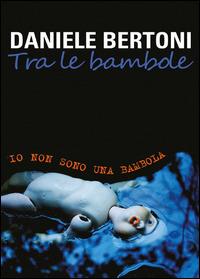 Tra le bambole. Io non sono una bambola - Daniele Bertoni - Libro Youcanprint 2014, Poesia | Libraccio.it
