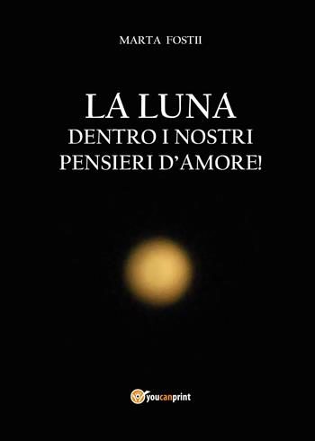 La luna dentro i nostri pensieri d'amore - Marta Fostii - Libro Youcanprint 2014, Tempo libero | Libraccio.it