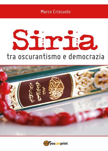 Siria tra oscurantismo e democrazia - Marco Criscuolo - Libro Youcanprint 2014, Saggistica | Libraccio.it