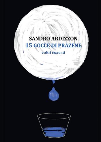 15 gocce di Prazene e altri racconti - Sandro Ardizzon - Libro Youcanprint 2014, Narrativa | Libraccio.it