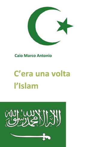 C'era una volta l'Islam - Marco Antonio Caio - Libro Youcanprint 2014 | Libraccio.it
