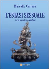 L' estasi sessuale. L'eros iniziatico e spirituale - Marcello Carraro - Libro Youcanprint 2014 | Libraccio.it