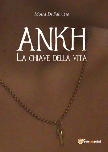 Ankh. La chiave della vita - Moira Di Fabrizio - Libro Youcanprint 2014, Narrativa | Libraccio.it