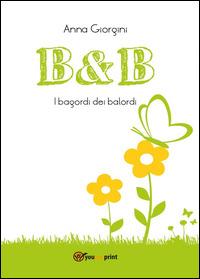 B&B. I bagordi dei balordi - Anna Giorgini - Libro Youcanprint 2014 | Libraccio.it