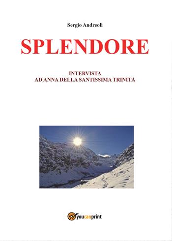 Splendore. Intervista ad Anna della Santissima Trinità - Sergio Andreoli - Libro Youcanprint 2014 | Libraccio.it