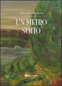 Un metro sotto - Vincenzo Murano - Libro Youcanprint 2014, Narrativa | Libraccio.it