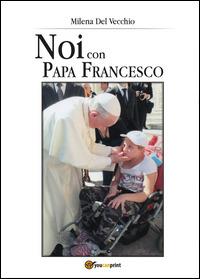 Noi con papa Francesco - Milena Del Vecchio - Libro Youcanprint 2014, Religione | Libraccio.it