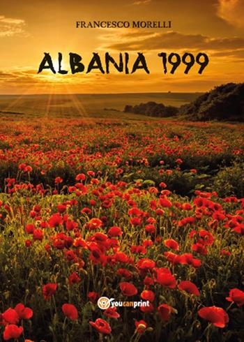 Albania 1999 - Francesco Morelli - Libro Youcanprint 2015, Narrativa | Libraccio.it