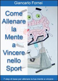 Come allenare la mente a vincere nello sport - Giancarlo Fornei - Libro Youcanprint 2014, Saggistica | Libraccio.it