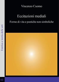 Eccitazioni mediali. Forme di vita e poetiche non simboliche - Vincenzo Cuomo - Libro Youcanprint 2014 | Libraccio.it