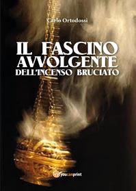 Il fascino avvolgente dell'incenso bruciato - Carlo Ortodossi - Libro Youcanprint 2014, Narrativa | Libraccio.it