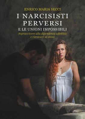 I narcisisti perversi e le unioni impossibili. Sopravvivere alla dipendenza affettiva e ritrovare se stessi - Enrico Maria Secci - Libro Youcanprint 2014, Saggistica | Libraccio.it