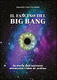 Il fascino del Big Bang. La storia dell'universo attraverso l'idea di ordine - Maurizio Cotti Piccinelli - Libro Youcanprint 2014 | Libraccio.it