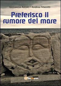 Preferisco il rumore del mare - Andrea Masotti, Giovanna Astori - Libro Youcanprint 2014, Narrativa | Libraccio.it