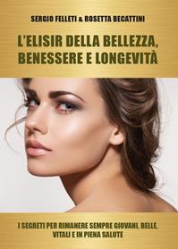 L' elisir della bellezza, benessere e longevità. I segreti per rimanere sempre giovani, belle, vitali e in piena salute - Rosetta Becattini, Sergio Felleti - Libro Youcanprint 2014, Saggistica | Libraccio.it