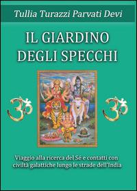 Il giardino degli specchi. Viaggio alla scoperta del Sé e contatti con civitlà galattiche lungo le strade dell'India - Tullia Turazzi Parvati Devi - Libro Youcanprint 2014 | Libraccio.it
