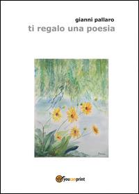 Ti regalo una poesia - Gianni Pallaro - Libro Youcanprint 2014, Poesia | Libraccio.it