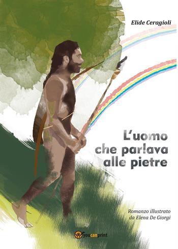 L' uomo che parlava alle pietre - Elide Ceragioli, Elena De Giorgi - Libro Youcanprint 2017 | Libraccio.it