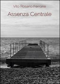 Assenza centrale - Vito R. Ferrone - Libro Youcanprint 2014, Narrativa | Libraccio.it